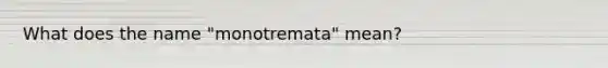 What does the name "monotremata" mean?