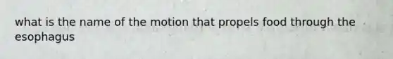 what is the name of the motion that propels food through <a href='https://www.questionai.com/knowledge/kSjVhaa9qF-the-esophagus' class='anchor-knowledge'>the esophagus</a>