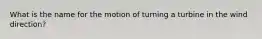 What is the name for the motion of turning a turbine in the wind direction?