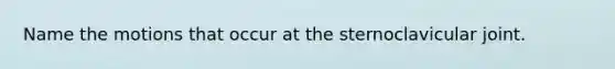 Name the motions that occur at the sternoclavicular joint.