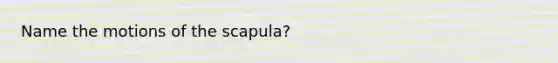 Name the motions of the scapula?