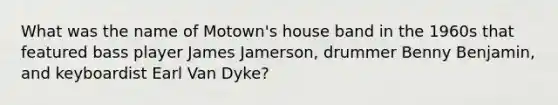 What was the name of Motown's house band in the 1960s that featured bass player James Jamerson, drummer Benny Benjamin, and keyboardist Earl Van Dyke?