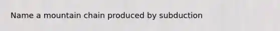 Name a mountain chain produced by subduction