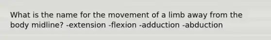 What is the name for the movement of a limb away from the body midline? -extension -flexion -adduction -abduction