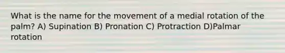 What is the name for the movement of a medial rotation of the palm? A) Supination B) Pronation C) Protraction D)Palmar rotation