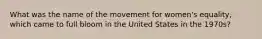 What was the name of the movement for women's equality, which came to full bloom in the United States in the 1970s?