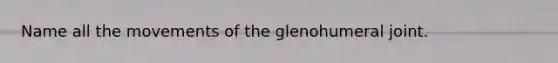 Name all the movements of the glenohumeral joint.