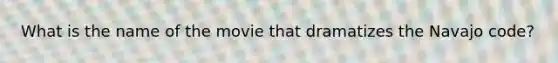 What is the name of the movie that dramatizes the Navajo code?