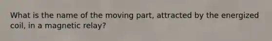 What is the name of the moving part, attracted by the energized coil, in a magnetic relay?