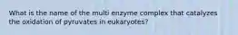 What is the name of the multi enzyme complex that catalyzes the oxidation of pyruvates in eukaryotes?