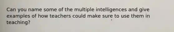 Can you name some of the multiple intelligences and give examples of how teachers could make sure to use them in teaching?