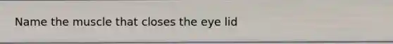 Name the muscle that closes the eye lid