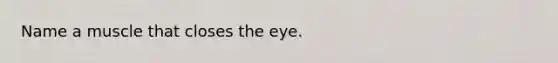 Name a muscle that closes the eye.