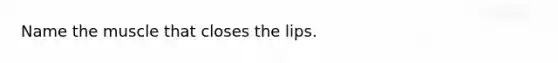 Name the muscle that closes the lips.