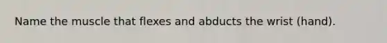 Name the muscle that flexes and abducts the wrist (hand).