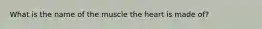 What is the name of the muscle the heart is made of?