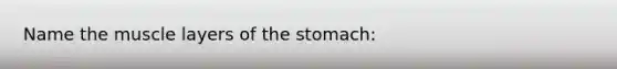 Name the muscle layers of the stomach: