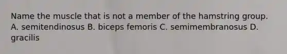 Name the muscle that is not a member of the hamstring group. A. semitendinosus B. biceps femoris C. semimembranosus D. gracilis