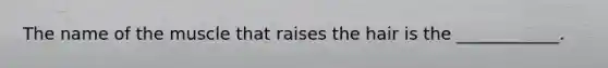 The name of the muscle that raises the hair is the ____________.