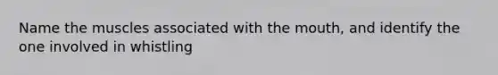 Name the muscles associated with the mouth, and identify the one involved in whistling