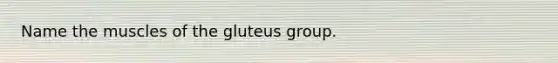 Name the muscles of the gluteus group.