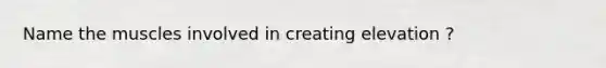Name the muscles involved in creating elevation ?