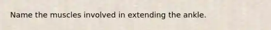 Name the muscles involved in extending the ankle.