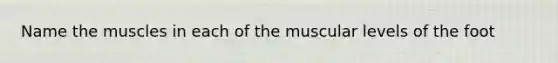 Name the muscles in each of the muscular levels of the foot