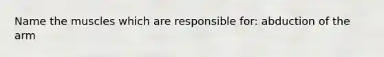 Name the muscles which are responsible for: abduction of the arm