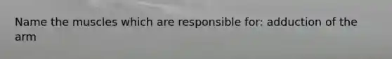 Name the muscles which are responsible for: adduction of the arm