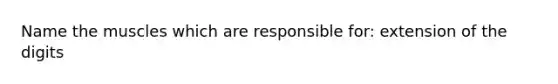 Name the muscles which are responsible for: extension of the digits