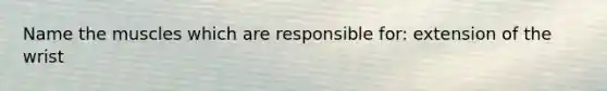 Name the muscles which are responsible for: extension of the wrist