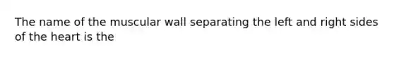 The name of the muscular wall separating the left and right sides of the heart is the