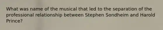 What was name of the musical that led to the separation of the professional relationship between Stephen Sondheim and Harold Prince?