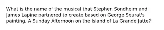 What is the name of the musical that Stephen Sondheim and James Lapine partnered to create based on George Seurat's painting, A Sunday Afternoon on the Island of La Grande Jatte?