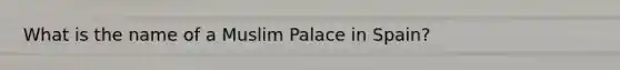 What is the name of a Muslim Palace in Spain?