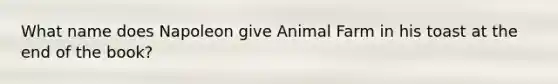 What name does Napoleon give Animal Farm in his toast at the end of the book?