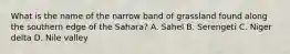 What is the name of the narrow band of grassland found along the southern edge of the Sahara? A. Sahel B. Serengeti C. Niger delta D. Nile valley