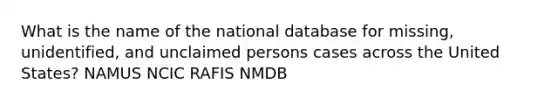 What is the name of the national database for missing, unidentified, and unclaimed persons cases across the United States? NAMUS NCIC RAFIS NMDB