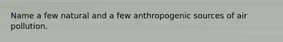 Name a few natural and a few anthropogenic sources of air pollution.