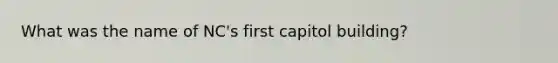 What was the name of NC's first capitol building?