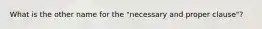 What is the other name for the "necessary and proper clause"?