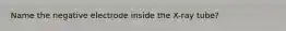 Name the negative electrode inside the X-ray tube?