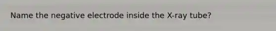 Name the negative electrode inside the X-ray tube?