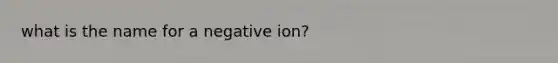 what is the name for a negative ion?