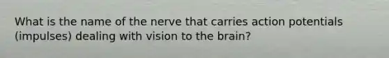 What is the name of the nerve that carries action potentials (impulses) dealing with vision to the brain?