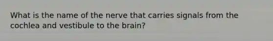 What is the name of the nerve that carries signals from the cochlea and vestibule to <a href='https://www.questionai.com/knowledge/kLMtJeqKp6-the-brain' class='anchor-knowledge'>the brain</a>?