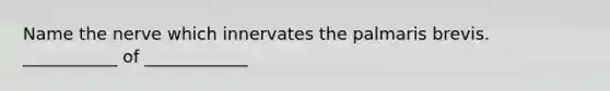 Name the nerve which innervates the palmaris brevis. ___________ of ____________