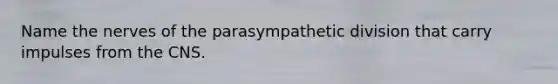 Name the nerves of the parasympathetic division that carry impulses from the CNS.