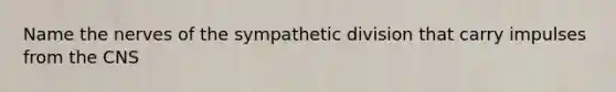 Name the nerves of the sympathetic division that carry impulses from the CNS